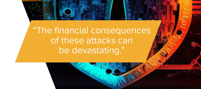 The financial consequences of these attacks can
be devastating.